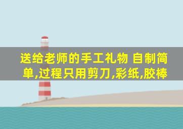 送给老师的手工礼物 自制简单,过程只用剪刀,彩纸,胶棒